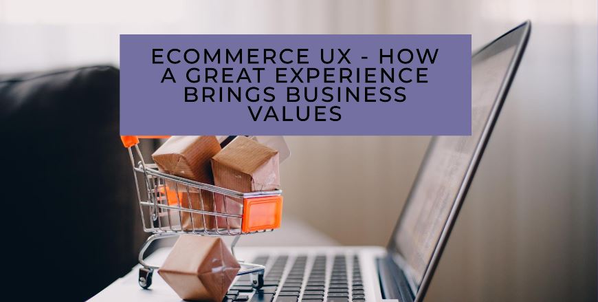 Ecommerce UX – How a great experience brings business values