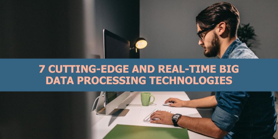 7 Cutting-edge and Real-time Big Data Processing Technologies for Enhanced Decision-Making